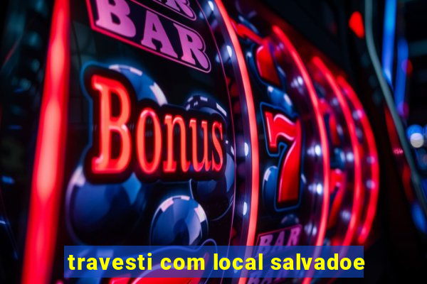 travesti com local salvadoe